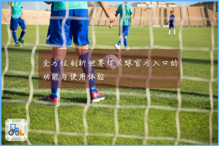 全方位剖析世界杯买球官方入口的功能与使用体验