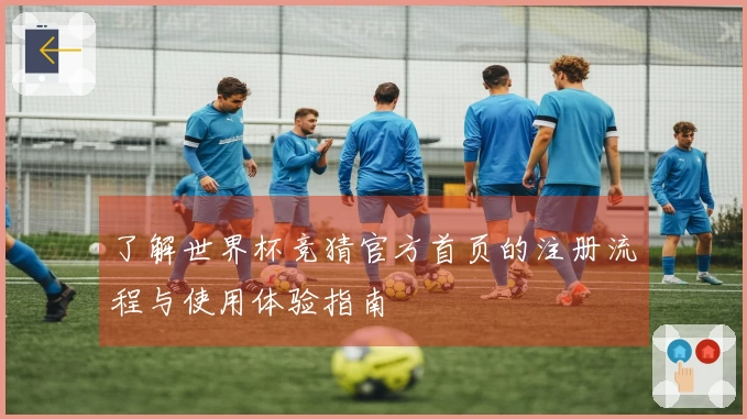 了解世界杯竞猜官方首页的注册流程与使用体验指南