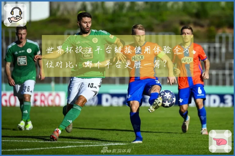 世界杯投注平台链接使用体验全方位对比，哪个平台更胜一筹？