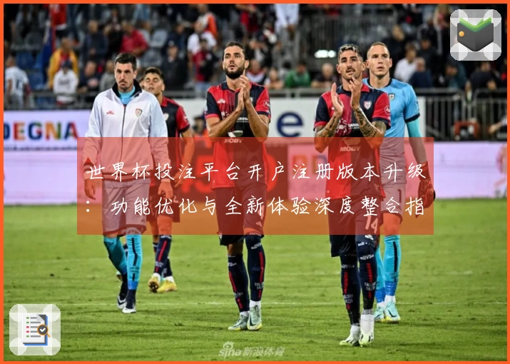 世界杯投注平台开户注册版本升级：功能优化与全新体验深度整合指引